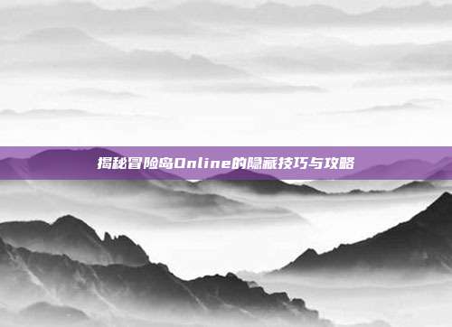 揭秘冒险岛Online的隐藏技巧与攻略