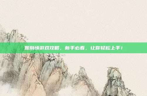 姬别情游戏攻略，新手必看，让你轻松上手！