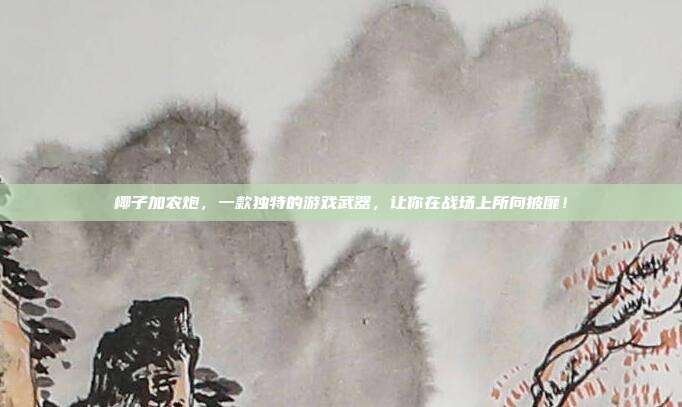 椰子加农炮,一款独特的游戏武器,让你在战场上所向披靡!