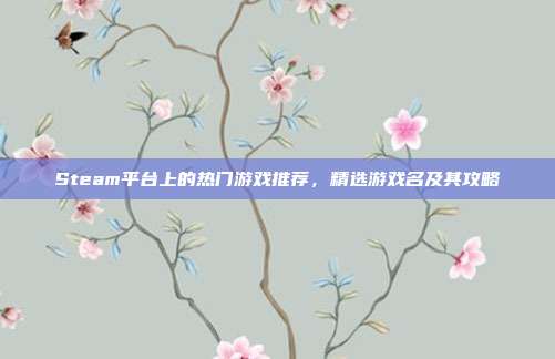 Steam平台上的热门游戏推荐,精选游戏名及其攻略