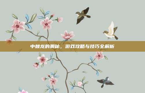 中棘龙的奥秘,游戏攻略与技巧全解析