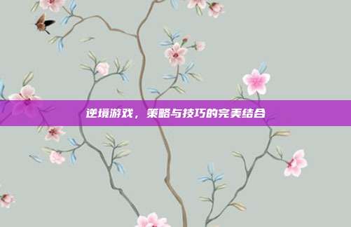 逆境游戏，策略与技巧的完美结合