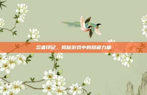 忍者印记，揭秘游戏中的隐藏力量