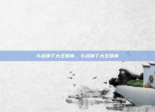 斗战神丁大王轶事，斗战神丁大王轶事