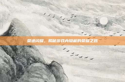 荣进闪耀，揭秘游戏内隐藏的荣耀之路