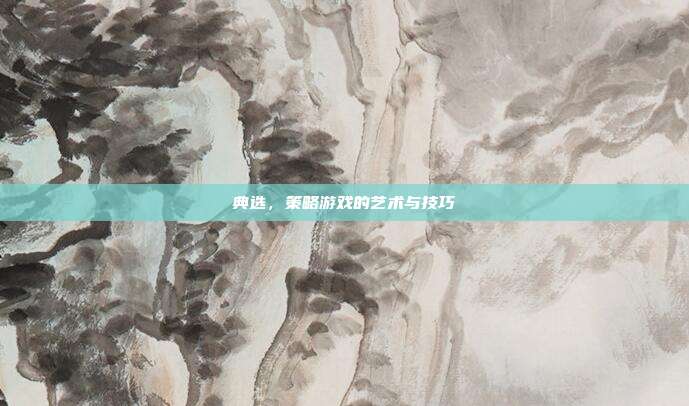 典选,策略游戏的艺术与技巧