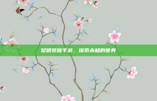 黎明觉醒手游，探索未知的世界