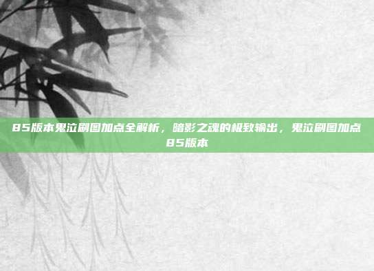 85版本鬼泣刷图加点全解析，暗影之魂的极致输出，鬼泣刷图加点85版本