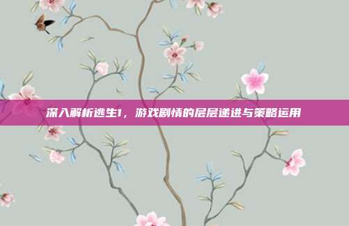 深入解析逃生1,游戏剧情的层层递进与策略运用