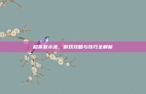 超杀默示录，游戏攻略与技巧全解析