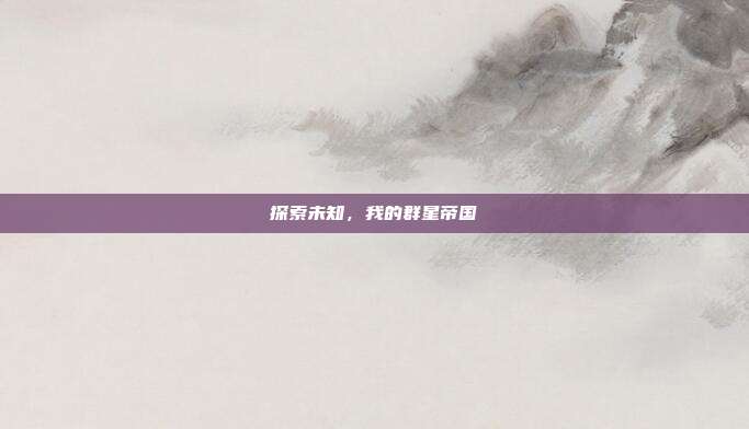 探索未知,我的群星帝国