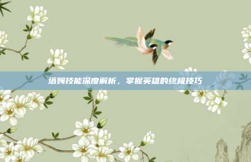 塔姆技能深度解析,掌握英雄的终极技巧