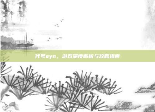 代号syn，游戏深度解析与攻略指南