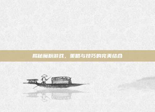 揭秘魔粉游戏,策略与技巧的完美结合