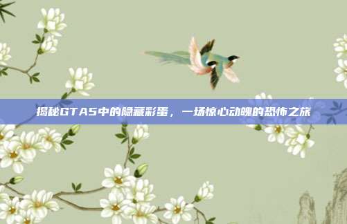 揭秘GTA5中的隐藏彩蛋，一场惊心动魄的恐怖之旅