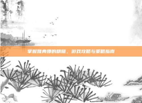 掌握雅典娜的精髓,游戏攻略与策略指南