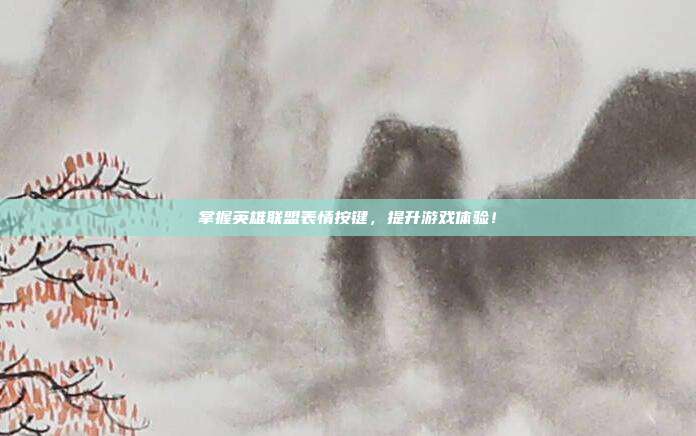 掌握英雄联盟表情按键,提升游戏体验!