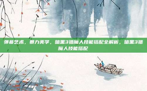 弹幕艺术，暴力美学，暗黑3猎魔人技能搭配全解析，暗黑3猎魔人技能搭配