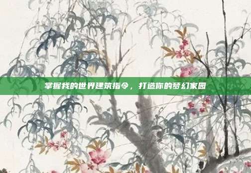 掌握我的世界建筑指令,打造你的梦幻家园