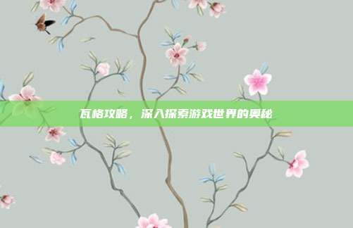 瓦格攻略,深入探索游戏世界的奥秘