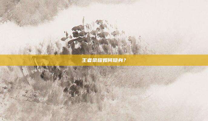 王者荣耀如何隐身?
