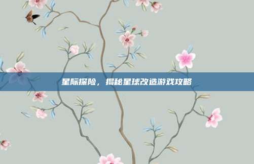 星际探险,揭秘星球改造游戏攻略