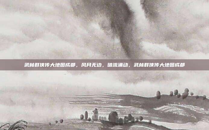 武林群侠传大地图成都，风月无边，暗流涌动，武林群侠传大地图成都