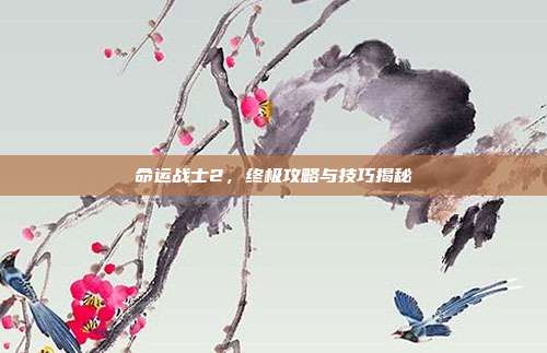 命运战士2，终极攻略与技巧揭秘