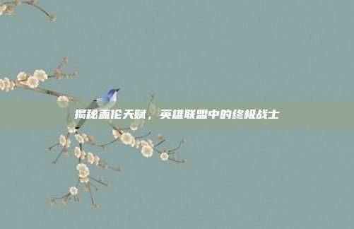 揭秘盖伦天赋，英雄联盟中的终极战士