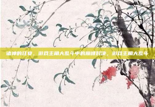 诸神的狂宴，游戏主角大乱斗中的巅峰对决，游戏主角大乱斗