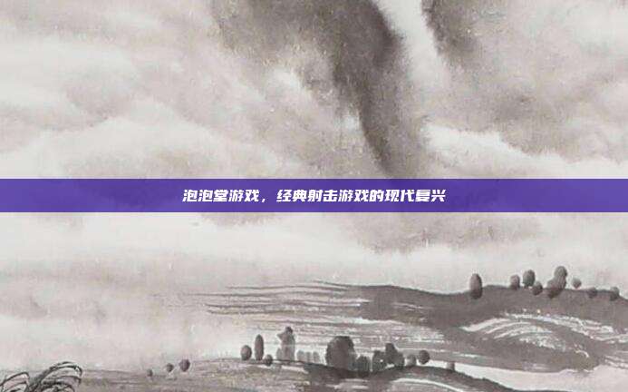 泡泡堂游戏,经典射击游戏的现代复兴