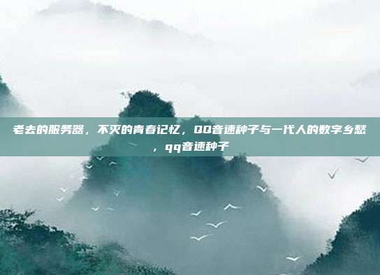 老去的服务器，不灭的青春记忆，QQ音速种子与一代人的数字乡愁，qq音速种子