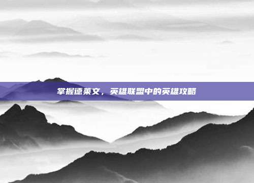 掌握德莱文，英雄联盟中的英雄攻略