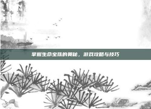 掌握生命宝珠的奥秘，游戏攻略与技巧