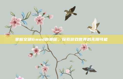 掌握文明6mod的奥秘,探索游戏世界的无限可能