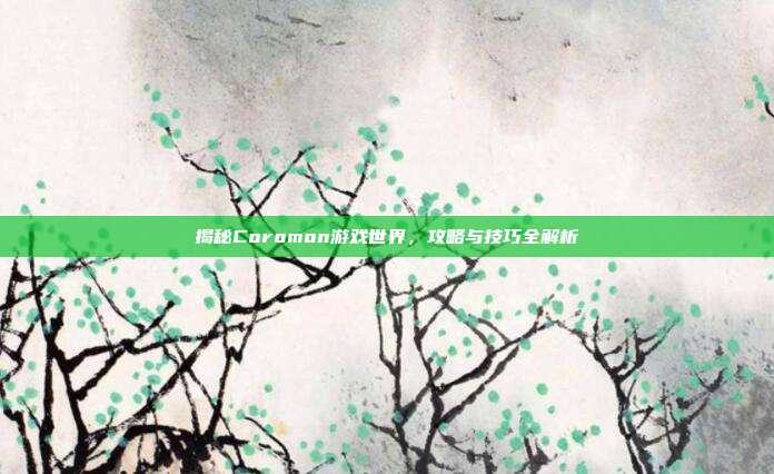 揭秘Coromon游戏世界,攻略与技巧全解析