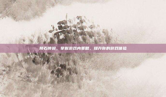 陨石传说,掌握游戏内策略,提升你的游戏体验