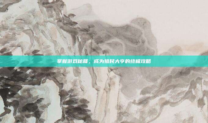 掌握游戏秘籍,成为殖民大亨的终极攻略