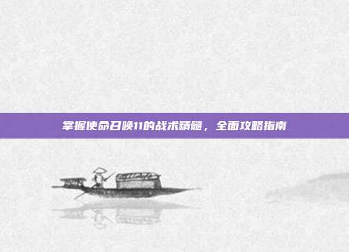 掌握使命召唤11的战术精髓,全面攻略指南