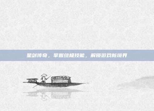 星剑传奇，掌握终极技能，解锁游戏新境界