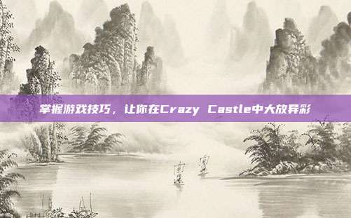 掌握游戏技巧，让你在Crazy Castle中大放异彩