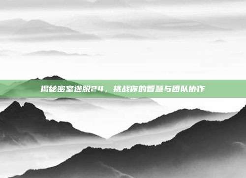 揭秘密室逃脱24,挑战你的智慧与团队协作