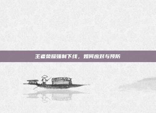 王者荣耀强制下线,如何应对与预防
