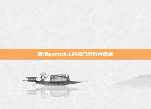 香港switch上的热门游戏大盘点