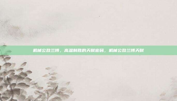 机械公敌兰博，高温制胜的天赋密码，机械公敌兰博天赋