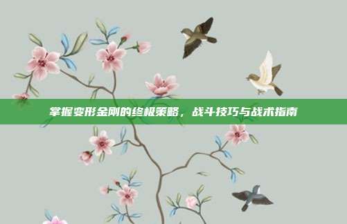 掌握变形金刚的终极策略,战斗技巧与战术指南