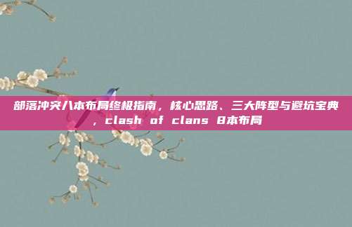 部落冲突八本布局终极指南，核心思路、三大阵型与避坑宝典，clash of clans 8本布局