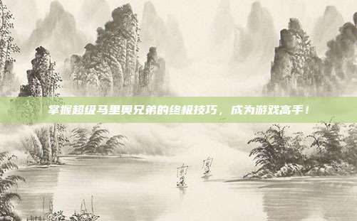 掌握超级马里奥兄弟的终极技巧，成为游戏高手！