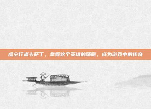 虚空行者卡萨丁,掌握这个英雄的精髓,成为游戏中的传奇