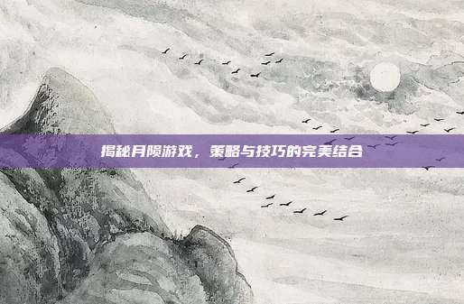 揭秘月陨游戏,策略与技巧的完美结合